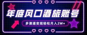 年底大风口旅游赛道酒旅账号,多渠道变现,小白也能月入2W+【揭秘】-晟哥学社资源库