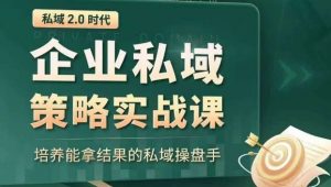 私域2.0时代:企业私域策略实战课,培养能拿结果的私域操盘手-晟哥学社资源库