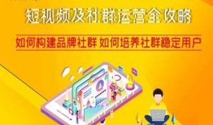 短视频及社群运营全攻略,如何构建品牌社群如何培养社群稳定用户-晟哥学社资源库