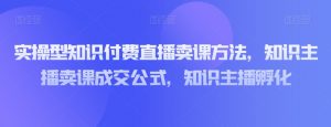 实操型知识付费直播卖课方法,知识主播卖课成交公式,知识主播孵化-晟哥学社资源库