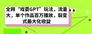 全网“戏耍GPT”玩法，流量大，单个作品百万播放，裂变式最大化收益【揭秘】-晟哥学社资源库