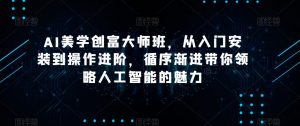 AI美学创富大师班,从入门安装到操作进阶,循序渐进带你领略人工智能的魅力-晟哥学社资源库