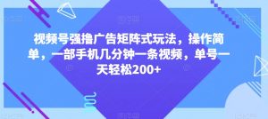 视频号强撸广告矩阵式玩法，操作简单，一部手机几分钟一条视频，单号一天轻松200+【揭秘】-晟哥学社资源库