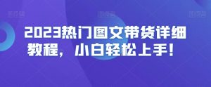 2023热门图文带货详细教程,小白轻松上手!-晟哥学社资源库