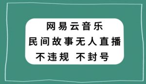 网易云民间故事无人直播，零投入低风险、人人可做【揭秘】-晟哥学社资源库