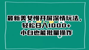 最新美女慢开屏深情玩法，轻松日入1000+小白也能批量操作-晟哥学社资源库