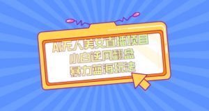 外面卖1980的AI无人美女直播项目，单号收益200+，妥妥蓝海项目【揭秘】-晟哥学社资源库