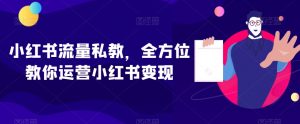 小红书流量私教,全方位教你运营小红书变现-晟哥学社资源库