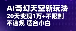 AI奇幻天空,20天变现五位数玩法,不限制不违规不封号玩法,适合小白操作【揭秘】-晟哥学社资源库