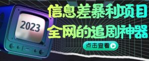 信息差暴利项目,全网的追剧神器,无任何门槛,小白也能月入2W+【揭秘】-晟哥学社资源库