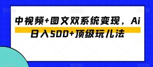 中视频+图文双系统变现,Ai日入500+顶级玩儿法-晟哥学社资源库