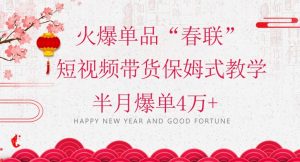 蓝海风口项目，火爆单品“春联”短视频带货保姆式教学，半月爆单4万+【揭秘】-晟哥学社资源库