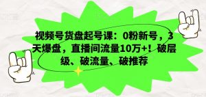 视频号货盘起号课:0粉新号,3天爆盘,直播间流量10万+!破层级、破流量、破推荐-晟哥学社资源库