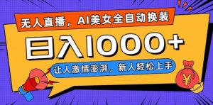 无人直播，AI美女全自动换装跳舞，让人激情澎湃，新人轻松上手，日入1000+【揭秘】-晟哥学社资源库