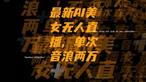 最新AI美女无人直播，单次直播2w+音浪，流量多就可以不怕没米赚【揭秘】-晟哥学社资源库
