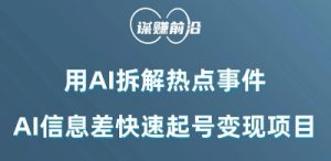 利用AI拆解热点事件，AI信息差快速起号变现项目-晟哥学社资源库
