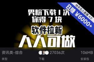 【软件拉新】男粉下载1次，你得7块，单号挂机日入6000+，可放大、可矩阵，人人可做！-晟哥学社资源库