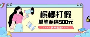【独家揭秘】槟榔打假赔偿玩法操作简单有手就行单笔订单可赔偿500元【纯绿色】-晟哥学社资源库