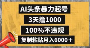 AI头条暴力起号，3天撸1000,100%不违规，复制粘贴月入6000＋【揭秘】-晟哥学社资源库