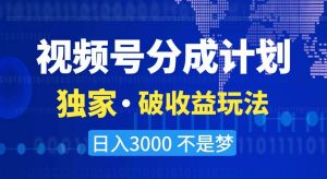 视频号分成计划,独家·破收益玩法,日入3000不是梦【揭秘】-晟哥学社资源库