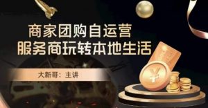 大新哥·商家团购自运营-玩转本地生活-晟哥学社资源库