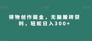 得物创作掘金，无脑搬砖获利，轻松日入300+【揭秘】-晟哥学社资源库