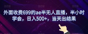 外面收费699的ae半无人直播，半小时学会，日入500+，当天出结果【揭秘】-晟哥学社资源库
