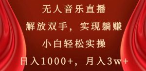 无人音乐直播，解放双手，实现躺赚，小白轻松实操，日入1000+，月入3w+【揭秘】-晟哥学社资源库