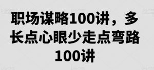 职场谋略100讲，多长点心眼少走点弯路-晟哥学社资源库