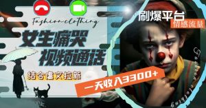 一天收入3300+,用女生痛哭视频通话结合虐文拉新,刷爆平台情感流量【揭秘】-晟哥学社资源库