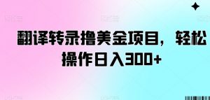 翻译转录撸美金项目,轻松操作日入300+【揭秘】-晟哥学社资源库
