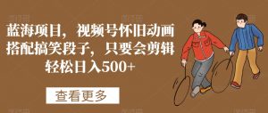 蓝海项目,视频号怀旧动画搭配搞笑段子,只要会剪辑轻松日入500+【揭秘】-晟哥学社资源库