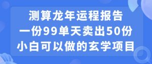 小白可做的玄学项目，出售”龙年运程报告”一份99元单日卖出100份利润9900元，0成本投入【揭秘】-晟哥学社资源库