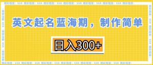 英文起名蓝海期,制作简单,日入300+【揭秘】-晟哥学社资源库