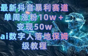 最新抖音暴利赛道,单周涨粉10w+变现50w的ai数字人落地保姆级教程【揭秘】-晟哥学社资源库