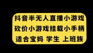 抖音半无人直播砍价小游戏，挂载游戏小手柄，适合宝妈学生上班族【揭秘】-晟哥学社资源库