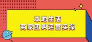 本地生活商家团购运营实操,看完课程即可实操团购运营-晟哥学社资源库
