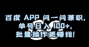 百度APP问一问兼职，单号日入100+，批量操作更赚钱【揭秘】-晟哥学社资源库