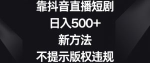 靠抖音直播短剧，日入500+，新方法、不提示版权违规【揭秘】-晟哥学社资源库