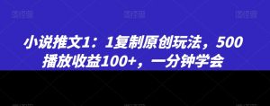 小说推文1：1复制原创玩法，500播放收益100+，一分钟学会【揭秘】-晟哥学社资源库