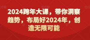 2024跨年大课，​带你洞察趋势，布局好2024年，创造无限可能-晟哥学社资源库