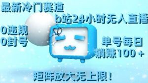 最新冷门赛道,b站24小时无人直播,0违规0封号,单号每日躺赚100+,矩阵放大无上限【揭秘】-晟哥学社资源库