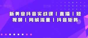新美业抖音实战课丨直播丨短视频丨同城流量丨抖音矩阵-晟哥学社资源库