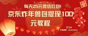 每天25元微信红包！京东炸年兽包提现100元教程【揭秘】-晟哥学社资源库