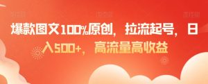爆款图文100%原创，拉流起号，日入500+，高流量高收益【揭秘】-晟哥学社资源库