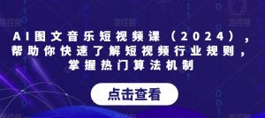 AI图文音乐短视频课(2024),帮助你快速了解短视频行业规则,掌握热门算法机制-晟哥学社资源库