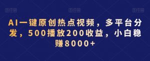 AI一键原创热点视频,多平台分发,500播放200收益,小白稳赚8000+【揭秘】-晟哥学社资源库