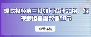 爆款视频前三秒如何设计50招，短视频运营爆款课50节-晟哥学社资源库