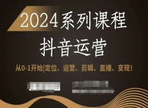2024抖音运营全套系列课程,从0-1开始,定位、运营、剪辑、直播、变现!-晟哥学社资源库