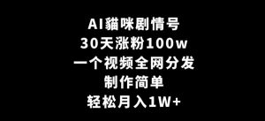 AI貓咪剧情号,30天涨粉100w,制作简单,一个视频全网分发,轻松月入1W+【揭秘】-晟哥学社资源库